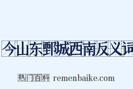 今山东鄄城西南反义词是什么意思的图片